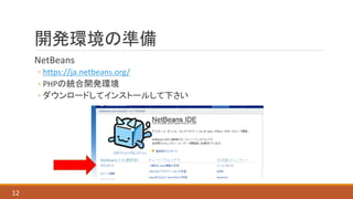 開発環境の準備
NetBeans
◦ https://ja.netbeans.org/
◦ PHPの統合開発環境
◦ ダウンロードしてインストールして下さい
12
 
