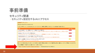 事前準備
セキュリティ関連
◦ セキュリティ設定をするURLにアクセス
16
 