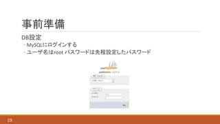 事前準備
DB設定
◦ MySQLにログインする
◦ ユーザ名はroot パスワードは先程設定したパスワード
19
 