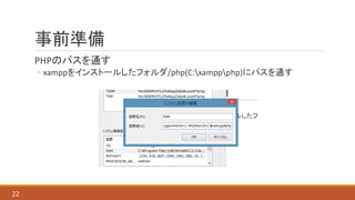 事前準備
PHPのパスを通す
◦ xamppをインストールしたフォルダ/php(C:xamppphp)にパスを通す
22
 