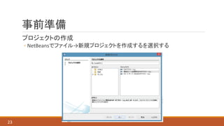 事前準備
プロジェクトの作成
◦ NetBeansでファイル→新規プロジェクトを作成するを選択する
23
 