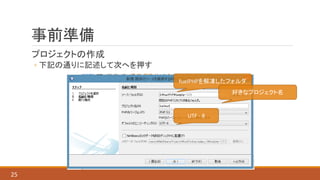 事前準備
プロジェクトの作成
◦ 下記の通りに記述して次へを押す
25
fuelPHPを解凍したフォルダ
好きなプロジェクト名
UTF - 8
 