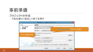 事前準備
プロジェクトの作成
◦ 下記の通りに設定して終了を押す
26
http://localhost/(プロジェクト名)
チェックを付ける
 