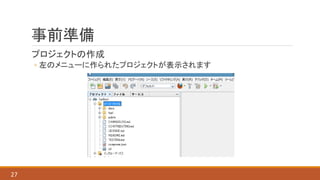 事前準備
プロジェクトの作成
◦ 左のメニューに作られたプロジェクトが表示されます
27
 