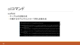 oilコマンド
scaffold
◦ テーブルの自動生成
◦ 付属するモデルやコントローラ等も自動生成
32
 