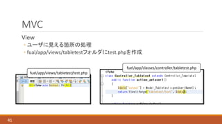 MVC
View
◦ ユーザに見える箇所の処理
◦ fual/app/views/tabletestフォルダにtest.phpを作成
41
fuel/app/views/tabletest/test.php
fuel/app/classes/controller/tabletest.php
 