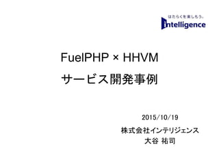 FuelPHP × HHVM
サービス開発事例
2015/10/19
株式会社インテリジェンス
大谷 祐司
1
 