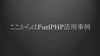 ここからはFuelPHP活用事例	
 