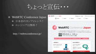ちょっと宣伝・・・	
! WebRTC Conference Japan
!   日本初のカンファレンス！
!   エンジニアは無料！
http://webrtcconference.jp/	
 