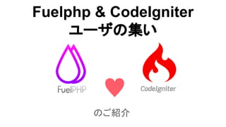 Fuelphp & CodeIgniter
ユーザの集い
のご紹介
 