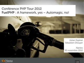 Conférence PHP Tour 2012
FuelPHP : A framework, yes – Automagic, no!




                                            Julian Espérat
                                        Sébastien Drouyer

                                                 Nantes
                                        30 novembre 2012




                                                  1/25
 