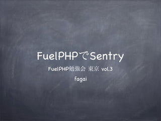 FuelPHPでSentry
 FuelPHP勉強会 東京 vol.3
        fagai
 