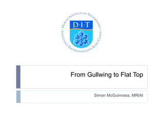 From Gullwing to Flat Top 
Simon McGuinness, MRIAI 
 