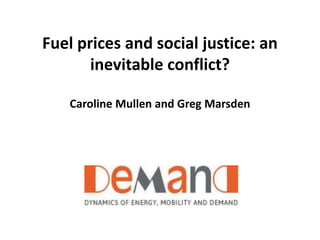 Fuel prices and social justice: an 
inevitable conflict? 
Caroline Mullen and Greg Marsden 
 