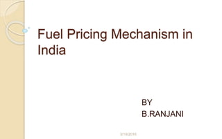 Fuel Pricing Mechanism in
India
BY
B.RANJANI
3/19/2016
 