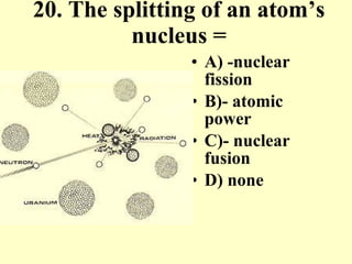 20. The splitting of an atom’s nucleus = A) -nuclear fission B)- atomic power C)- nuclear fusion D) none 