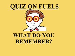 WHAT DO YOU REMEMBER? QUIZ ON FUELS 