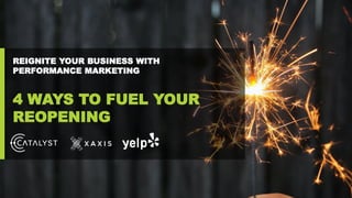 REIGNITE YOUR BUSINESS WITH
PERFORMANCE MARKETING
4 WAYS TO FUEL YOUR
REOPENING
 