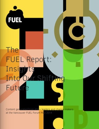 Content generated from 400+ leaders and change makers
at the Vancouver FUEL Forum May 2014
The
FUEL Report:
Insights
Into Our Shifting
Future
 