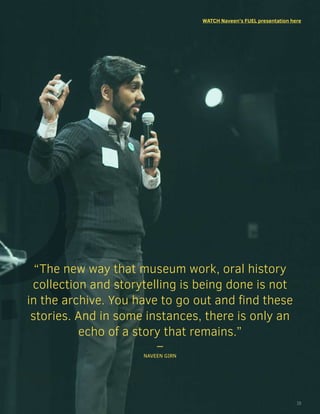 “The new way that museum work, oral history
collection and storytelling is being done is not
in the archive. You have to go out and find these
stories. And in some instances, there is only an
echo of a story that remains.”
–
NAVEEN GIRN
WATCH Naveen’s FUEL presentation here
15
 