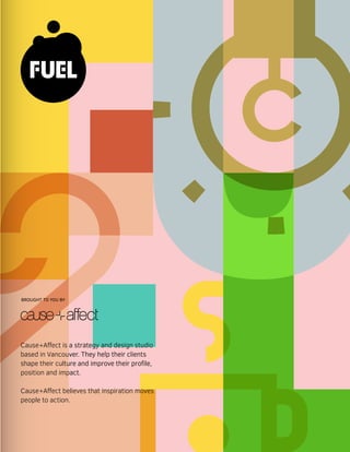 Cause+Affect is a strategy and design studio
based in Vancouver. They help their clients
shape their culture and improve their profile,
position and impact.
Cause+Affect believes that inspiration moves
people to action.
BROUGHT TO YOU BY
 