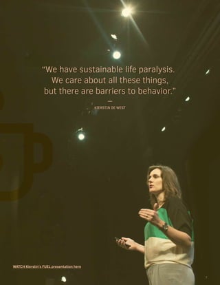 “We have sustainable life paralysis.
We care about all these things,
but there are barriers to behavior.”
–
KIERSTIN DE WEST
WATCH Kierstin’s FUEL presentation here
7
 