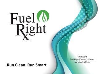 Run Clean. Run Smart.
Tim Rivard
Fuel Right (Canada) Limited
www.fuelright.ca
 