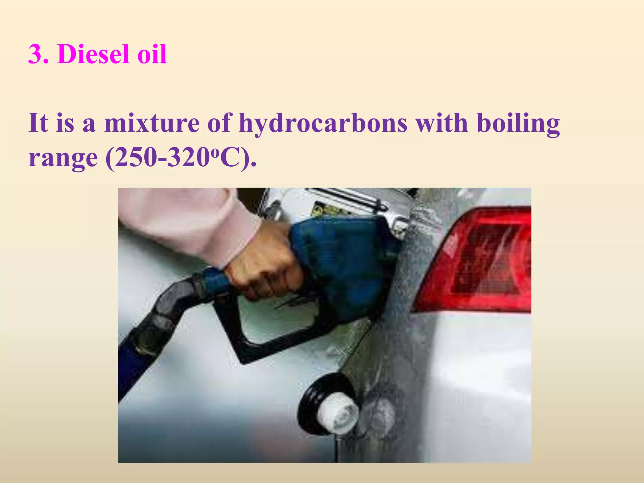 3. Diesel oil

It is a mixture of hydrocarbons with boiling
range (250-320oC).
 