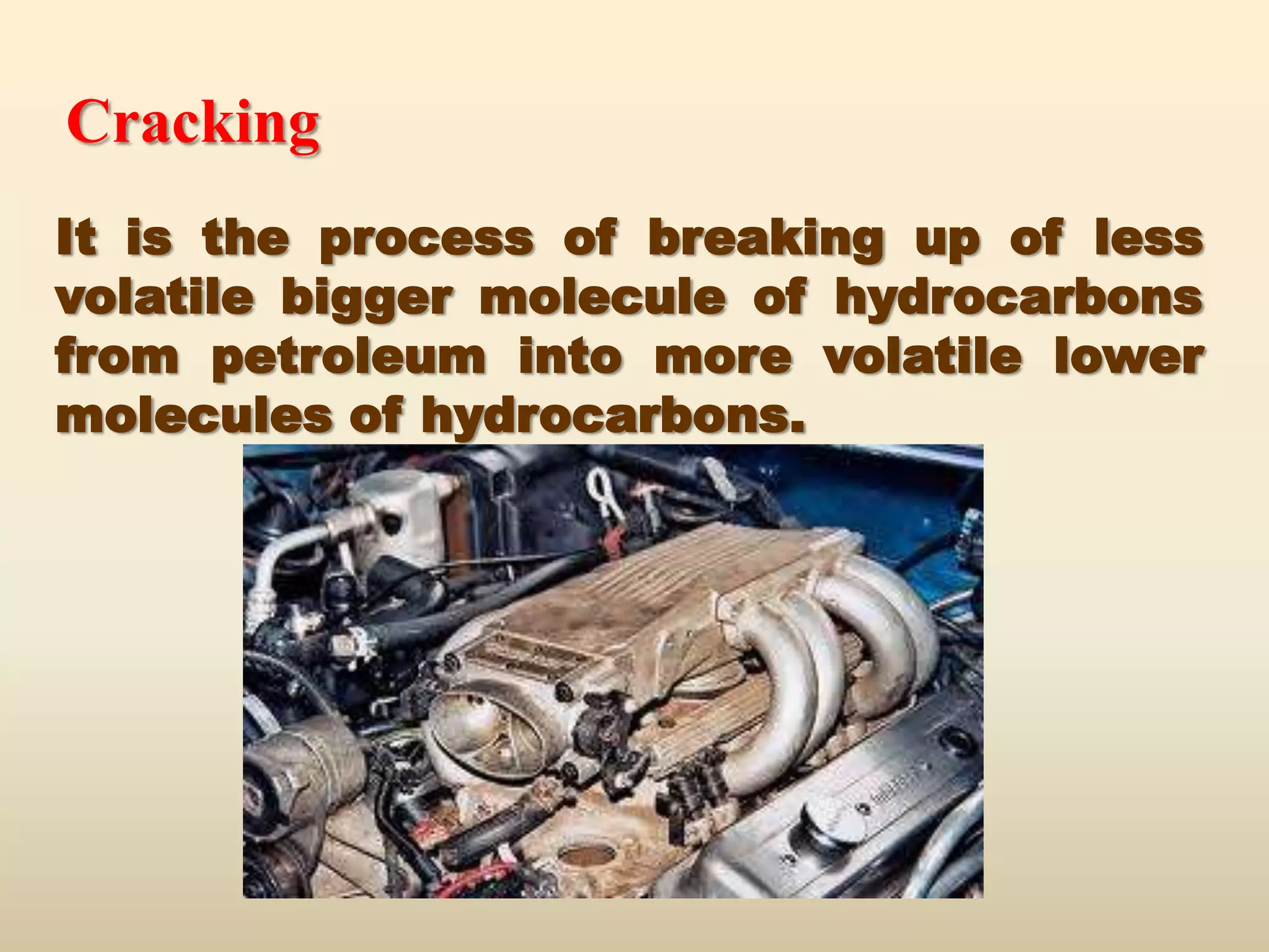 Cracking
It is the process of breaking up of less
volatile bigger molecule of hydrocarbons
from petroleum into more volatile lower
molecules of hydrocarbons.
 