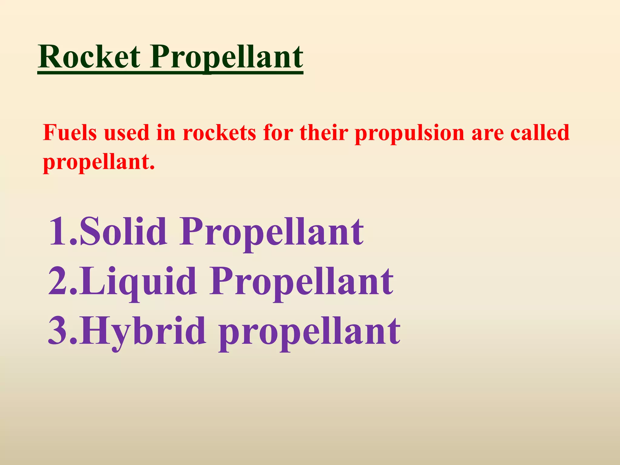 Rocket Propellant

Fuels used in rockets for their propulsion are called
propellant.


1.Solid Propellant
2.Liquid Propellant
3.Hybrid propellant
 
