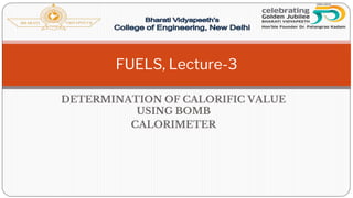 DETERMINATION OF CALORIFIC VALUE
USING BOMB
CALORIMETER
FUELS, Lecture-3
 