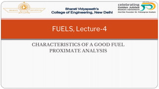 CHARACTERISTICS OF A GOOD FUEL
PROXIMATE ANALYSIS
FUELS, Lecture-4
 