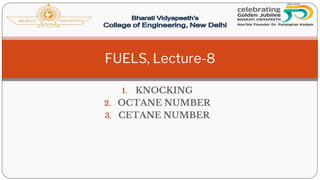 1. KNOCKING
2. OCTANE NUMBER
3. CETANE NUMBER
FUELS, Lecture-8
 