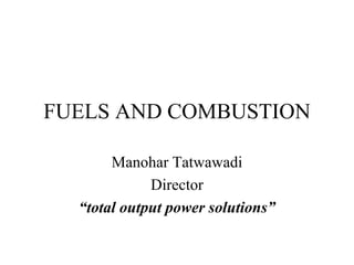 FUELS AND COMBUSTION
Manohar Tatwawadi
Director
“total output power solutions”
 