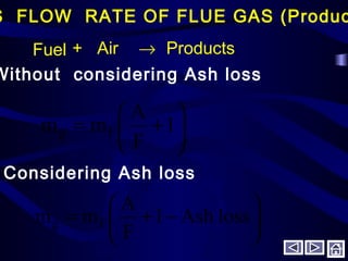 S FLOW RATE OF FLUE GAS (Produc
Air+Fuel → Products
Without considering Ash loss






+= 1
F
A
mm Fg
Considering Ash loss






−+= lossAsh1
F
A
mm Fg
 