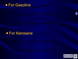 For Gasoline
kg
KJ)API(93639,38LHV
kg
KJ)API(93160,41HHV
°+=
°+=
kg
KJ)API(93035,39LHV
kg
KJ)API(93943,41HHV
°+=
°+=
For Kerosene
 