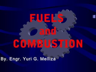 FUELS
and
COMBUSTION
By. Engr. Yuri G. Melliza
 