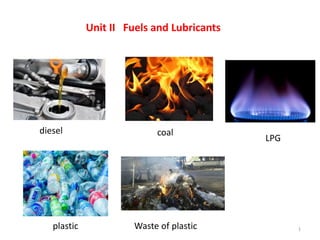 Unit II Fuels and Lubricants
1
diesel coal
LPG
plastic Waste of plastic
 