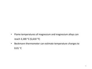 11
• Flame temperatures of magnesium and magnesium alloys can
reach 3,100 °C (5,610 °F)
• Beckmann thermometer can estimat...