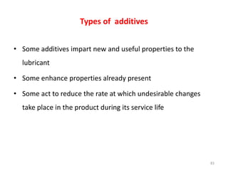 Types of additives
• Some additives impart new and useful properties to the
lubricant
• Some enhance properties already pr...