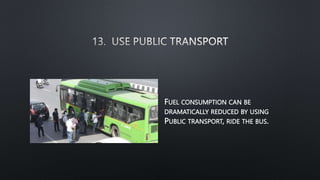 FUEL CONSUMPTION CAN BE
DRAMATICALLY REDUCED BY USING
PUBLIC TRANSPORT, RIDE THE BUS.
 