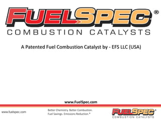 A Patented Fuel Combustion Catalyst by - EFS LLC (USA)
www.FuelSpec.com
 