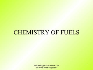 * 
CHEMISTRY OF FUELS 
Visit www.gyandharaonline.com 
for more notes n updates 
 