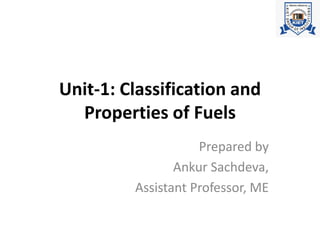 Unit-1: Classification and
Properties of Fuels
Prepared by
Ankur Sachdeva,
Assistant Professor, ME
 