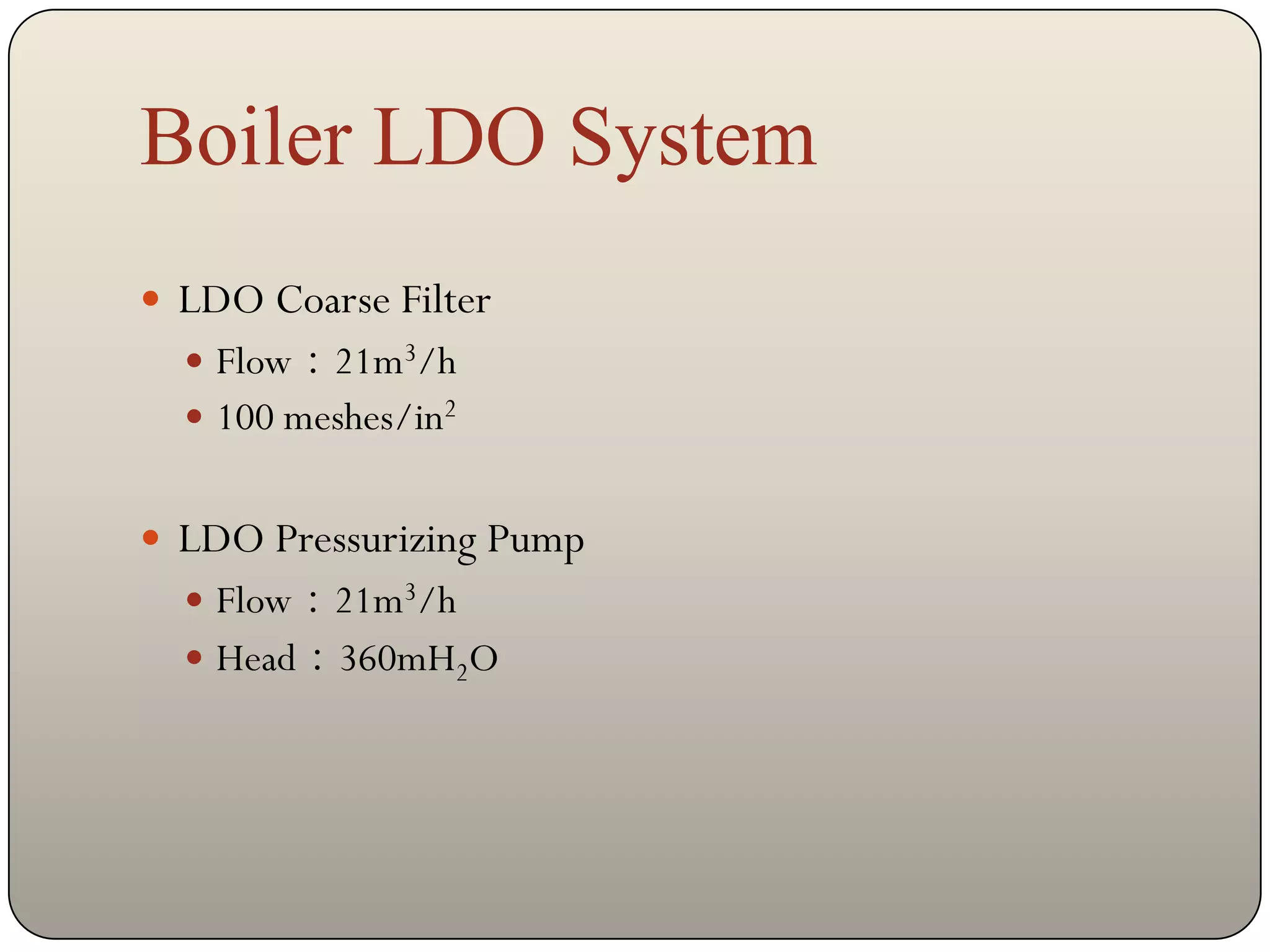 Boiler LDO System
 LDO Coarse Filter
   Flow：21m3/h
   100 meshes/in2


 LDO Pressurizing Pump
   Flow：21m3/h
   Head：360mH2O
 