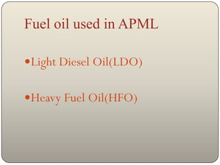 Fuel oil used in APML

Light Diesel Oil(LDO)


Heavy Fuel Oil(HFO)
 