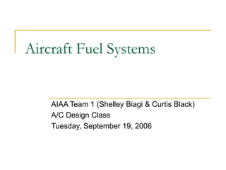 Aircraft Fuel Systems
AIAA Team 1 (Shelley Biagi & Curtis Black)
A/C Design Class
Tuesday, September 19, 2006
 