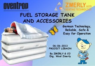 By ZMERLY & CO
Eng. Wael Zmerly
FUEL STORAGE TANK
AND ACCESSORIES
06-06-2013
PROJECT LEBAON
German Technology,
Reliable, Safe &
Easy for Operation
 
