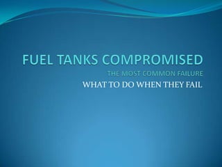 FUEL TANKS COMPROMISEDTHE MOST COMMON FAILURE WHAT TO DO WHEN THEY FAIL 