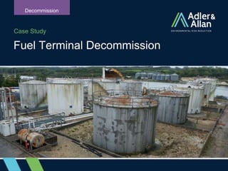 Case Study
Fuel Terminal Decommission
Decommission
 